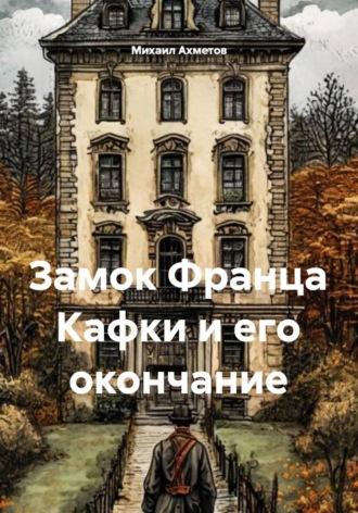 Михаил Ахметов. Замок Франца Кафки и его окончание