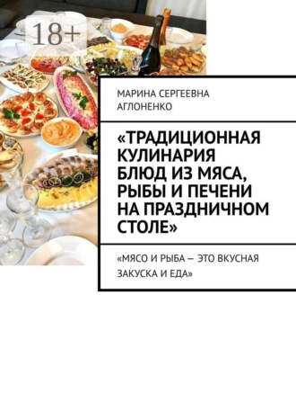 Марина Сергеевна Аглоненко. «Традиционная кулинария блюд из мяса, рыбы и печени на праздничном столе». «Мясо и рыба – это вкусная закуска и еда»