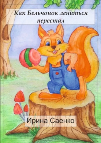 Ирина Саенко. Как Бельчонок лениться перестал