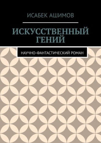 . Искусственный гений. Научно-фантастический роман