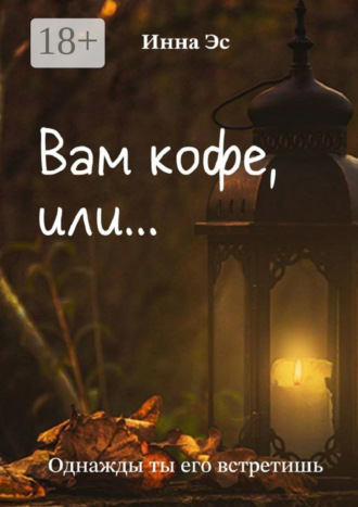 . Вам кофе, или… Однажды ты его встретишь