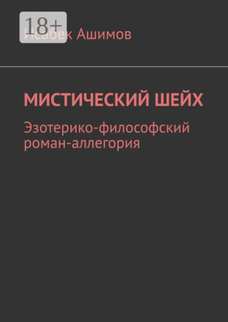 Исабек Ашимов. Мистический шейх. Эзотерико-философский роман-аллегория