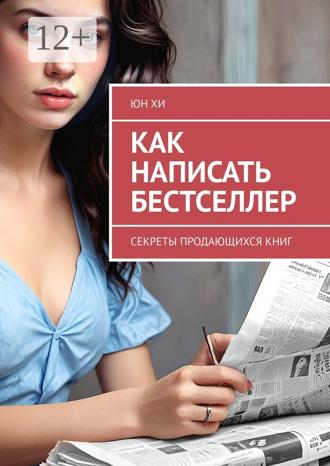 . Как написать бестселлер. Секреты продающихся книг