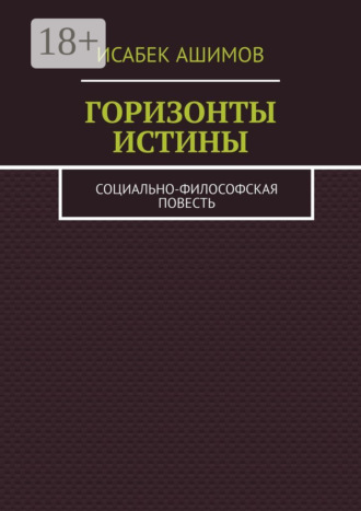 Исабек Ашимов. Горизонты истины. Социально-философская повесть