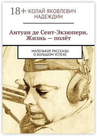 Николай Яковлевич Надеждин. Антуан де Сент-Экзюпери. Жизнь – полёт. Маленькие рассказы о большом успехе