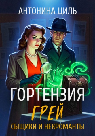 Антонина Циль. Гортензия Грей: сыщики и некроманты