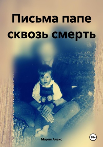 Мария Алакс. Письма папе сквозь смерть