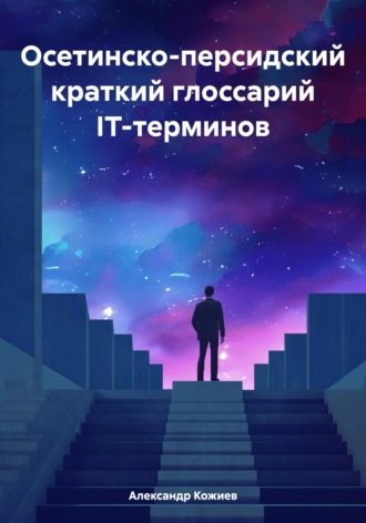 Александр Юрьевич Кожиев. Осетинско-персидский краткий глоссарий IT-терминов