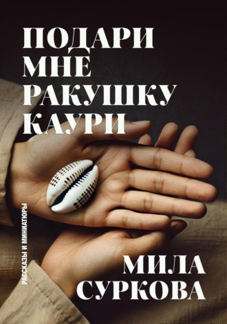 . Подари мне ракушку каури. Рассказы и миниатюры