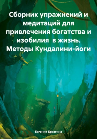 Евгения Бразгина. Сборник упражнений и медитаций для привлечения богатства и изобилия в жизнь. Методы Кундалини-йоги