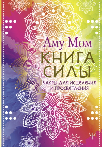 Аму Мом. Книга Силы. Чакры для исцеления и просветления