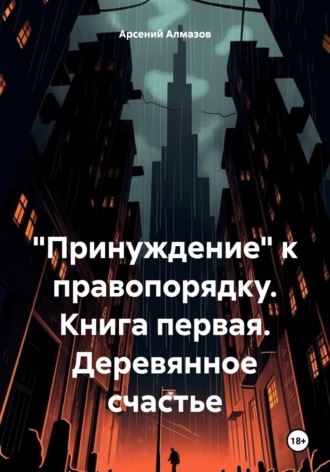 . «Принуждение» к правопорядку. Книга первая. Деревянное счастье