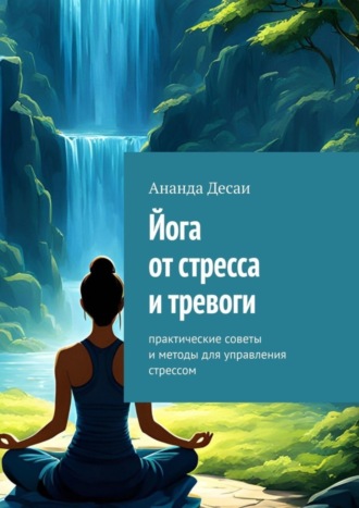 . Йога от стресса и тревоги. Практические советы и методы для управления стрессом