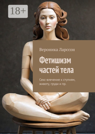 . Фетишизм частей тела. Секс-влечение к ступням, животу, груди и пр.