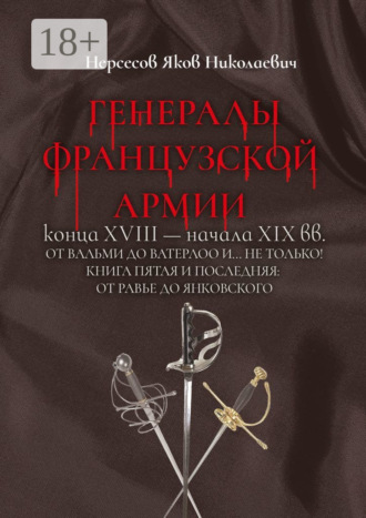 Яков Николаевич Нерсесов. Генералы французской армии конца XVIII – начала XIX вв.: от Вальми до Ватерлоо и… не только! Книга пятая и последняя: от Равье до Янковского