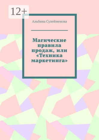 Альбина Сулейменова. Магические правила продаж, или «Техника маркетинга»