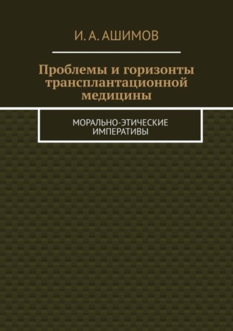 . Проблемы и горизонты трансплантационной медицины. Морально-этические императивы