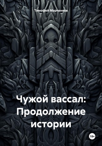 Тимофей Геннадьевич Марченков. Чужой вассал: Продолжение истории