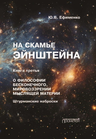 Юрий Ефименко. На скамье Эйнштейна. Книга 3. О философии бесконечного, мировоззрении мыслящей материи. Штурманские наброски