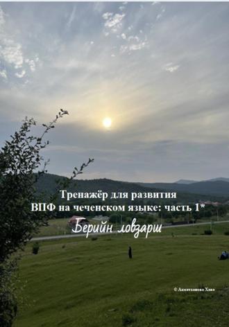 Хава Хуважибаудыевна Ахматханова. Тренажёр для развития ВПФ на чеченском языке: часть 1. Берийн ловзарш
