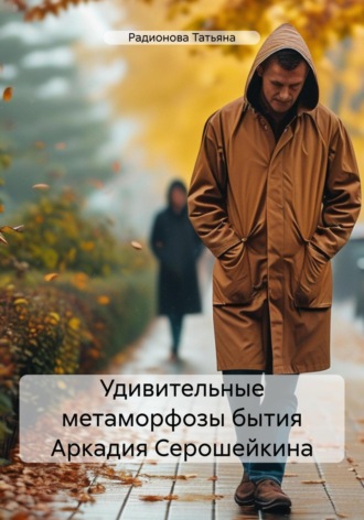 Радионова Татьяна. Удивительные метаморфозы бытия Аркадия Серошейкина
