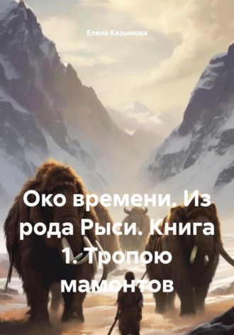 Елена Казымова. Око времени. Из рода Рыси. Книга 1. Тропою мамонтов