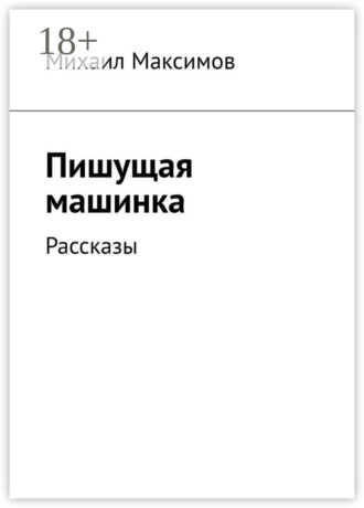 Михаил Сергеевич Максимов. Пишущая машинка. Рассказы