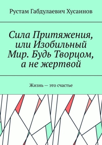 . Сила Притяжения, или Изобильный Мир. Будь Творцом, а не жертвой