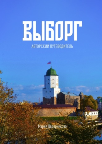 Мария Игоревна Ведерникова. Выборг. Авторский путеводитель