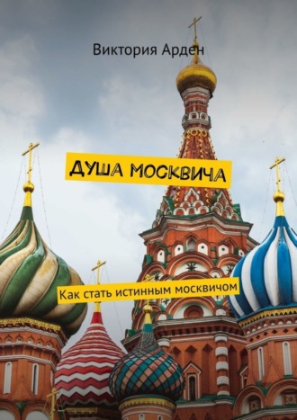 . Душа москвича. Как стать истинным москвичом