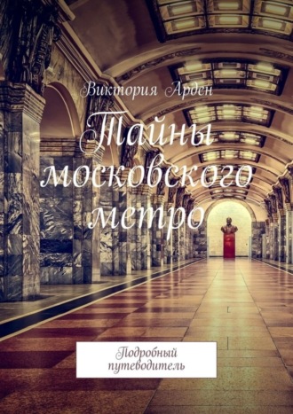 . Тайны московского метро. Подробный путеводитель