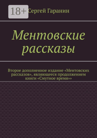 Сергей Гаранин. Ментовские рассказы. Второе дополненное издание «Ментовских рассказов», являющееся продолжением книги «Смутное время»»