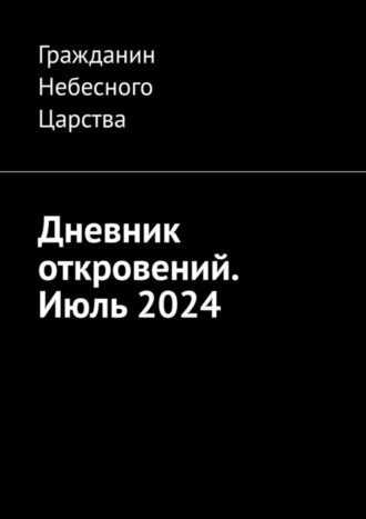 Гражданин Небесного Царства. Дневник откровений. Июль 2024