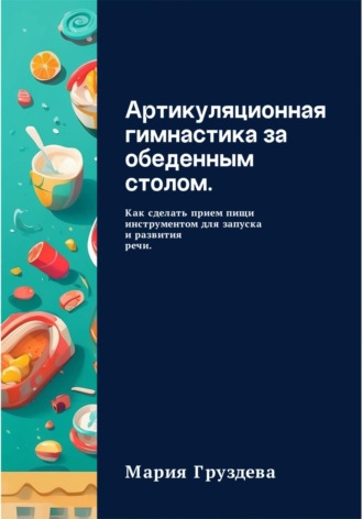 Мария Груздева. Артикуляционная гимнастика за обеденным столом. Как сделать прием пищи инструментом для запуска и развития речи