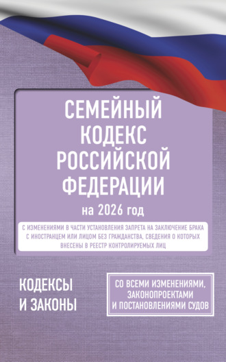 . Семейный кодекс Российской Федерации на 2026 год. Со всеми изменениями, законопроектами и постановлениями судов