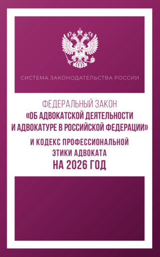 . Федеральный закон «Об адвокатской деятельности и адвокатуре в Российской Федерации» и Кодекс профессиональной этики адвоката на 2026 год