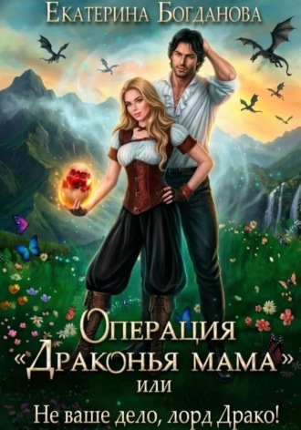 Екатерина Богданова. Операция «Драконья мама», или Не ваше дело, лорд Драко