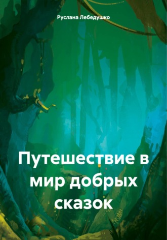 Руслана Олеговна Лебедушко. Путешествие в мир добрых сказок