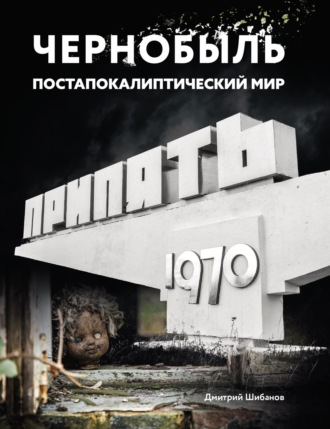 Дмитрий Шибанов. Чернобыль. Постапокалиптический мир