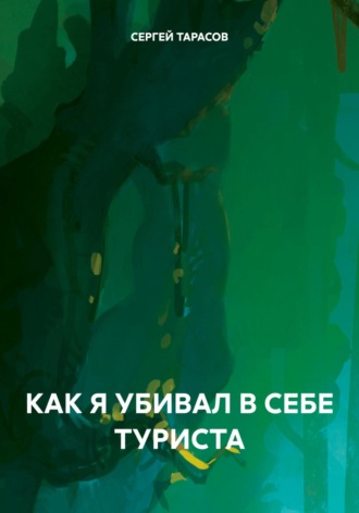 СЕРГЕЙ ТАРАСОВ. Как я убивал в себе туриста