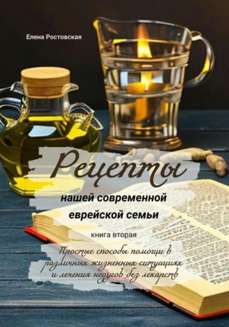 . Рецепты нашей современной еврейской семьи. Книга вторая. Простые способы помощи в различных жизненных ситуациях и лечения недугов без лекарств