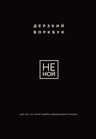 . НЕ НОЙ. Дерзкий воркбук для тех, кто хочет пробить финансовый потолок