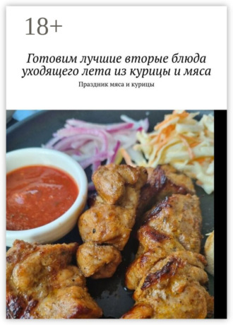 Марина Сергеевна Аглоненко. Готовим лучшие вторые блюда уходящего лета из курицы и мяса. Праздник мяса и курицы