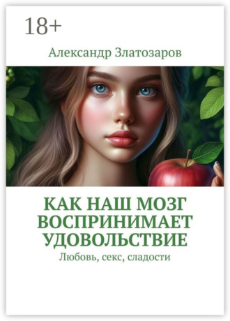 Александр Златозаров. Как наш мозг воспринимает удовольствие. Любовь, секс, сладости