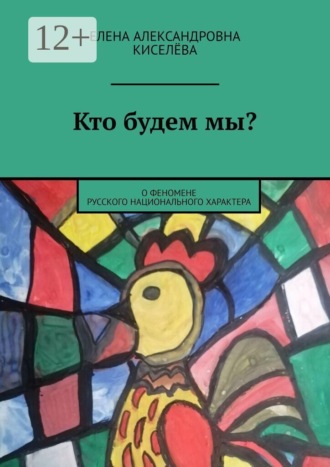 Елена Александровна Киселёва. Кто будем мы? О феномене русского национального характера