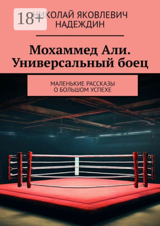 Николай Яковлевич Надеждин. Мохаммед Али. Универсальный боец. Маленькие рассказы о большом успехе
