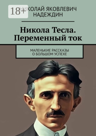 Николай Яковлевич Надеждин. Никола Тесла. Переменный ток. Маленькие рассказы о большом успехе
