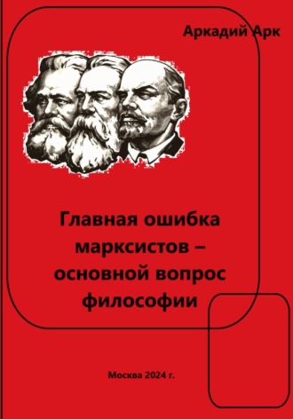 Аркадий Арк. Главная ошибка марксистов – основной вопрос философии