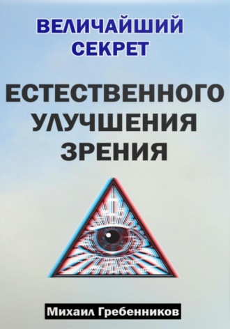 Михаил Валерьевич Гребенников. Величайший секрет естественного улучшения зрения