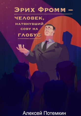 Алексей Евгеньевич Потемкин. Эрих Фромм – человек, натянувший сову на глобус